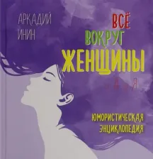 Литература Книга Инин Аркадий Яковлевич. Все вокруг женщины от А до Я. Юмористическая энциклопедия