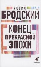 Литература Книга Иосиф Бродский. Конец прекрасной эпохи. Стихотворения