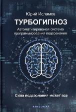 Литература Книга Исламов Юрий Владимирович. Турбогипноз. Автоматизированная система программирования подсознания. Сила подсознания может все