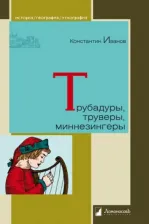 Литература Книга Иванов Константин Алексеевич. Трубадуры, труверы, миннезингеры