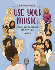 Литература Книга Иванова Анастасия Евгеньевна. Use Your Music! Учим английский по песням. Часть 1