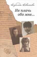 Литература Книга Иванова Изольда Анатольевна. Не плачь обо мне…: Документальная повесть