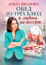 Литература Книга Иванова Ольга Дмитриевна. Обед из трех блюд и любовь на десерт