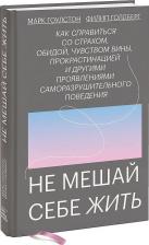 Литература Книга Издательство МИФ Не мешай себе жить. Как справиться со страхом, обидой, чувством вины, прокрастинацией и другими, Марк Гоулстон, Филип Голдберг