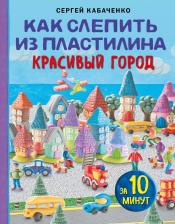 Литература Книга Кабаченко Сергей Борисович. Как слепить из пластилина красивый город за 10 минут