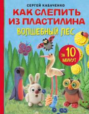 Литература Книга Кабаченко Сергей Борисович. Как слепить из пластилина волшебный лес за 10 минут
