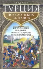 Литература Книга Каэн Клод. Турция до османских султанов. Империя великих сельджуков, тюркское государство и правление монголов