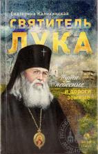 Литература Книга Каликинская Екатерина Игоревна. Святитель Лука. Пути небесные и дороги земные