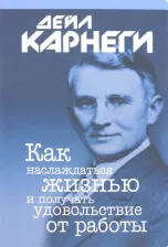 Литература Книга Карнеги Дейл. Как наслаждаться жизнью и получать удовольствие от работы 9789851535671