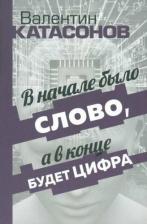 Литература Книга Катасонов Валентин Юрьевич. В начале было Слово, а в конце будет цифра. Статьи и очерки 9785907662544