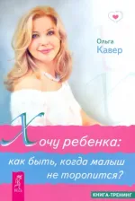Литература Книга Кавер Ольга Дмитриевна. Хочу ребенка: как быть, когда малыш не торопится?
