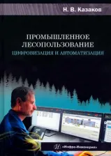 Литература Книга Казаков Николай Владимирович. Промышленное лесопользование. Цифровизация и автоматизация. Монография