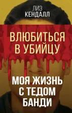 Литература Книга Кендалл Лиз. Влюбиться в убийцу. Моя жизнь с Тедом Банди