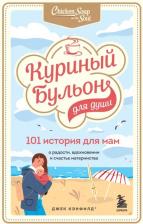 Литература Книга Кэнфилд Джек, Хансен Марк Виктор, Тиман Лиэнн. Куриный бульон для души. 101 история для мам. О радости, вдохновении и счастье материнства