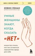 Литература Книга Кевин Леман. Умные женщины знают, когда сказать "нет". Искусство отказа, или как оставаться хорошей без вреда для себя