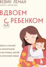 Литература Книга Кевин Леман. Вдвоем с ребенком. Шесть ключей к воспитанию счастливых детей в неполной семье