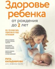 Литература Книга Кильдиярова Рита Рафгатовна. Здоровье ребенка от рождения до двух лет. Все, что нужно знать родителям об уходе за малышом