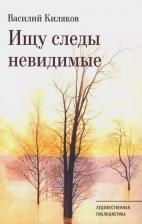 Литература Книга Киляков Василий Васильевич. Ищу следы невидимые. Художественная публицистика