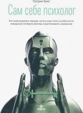 Литература Книга Кинг Патрик. Сам себе психолог. Как анализировать эмоции, читать язык тела и особенности поведения