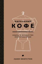 Литература Книга Кингстон Лани. Идеальный кофе. Наука и искусство приготовления