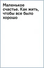 Литература Книга Кирьянова Анна Валентиновна. Маленькое счастье. Как жить, чтобы все было хорошо 9785041851712