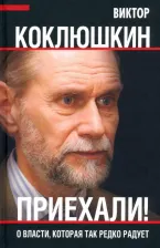 Литература Книга Коклюшкин Виктор Михайлович. Приехали! О власти, которая так редко радует