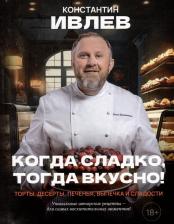 Литература Книга Константин Витальевич Ивлев. Когда сладко, тогда вкусно! Торты, десерты, печенья, выпечка и сладости