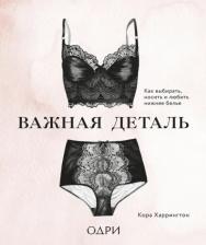 Литература Книга Кора Харрингтон. Важная деталь. Как выбирать, носить и любить нижнее белье