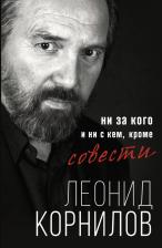 Литература Книга Корнилов Леонид Софронович. Ни за кого и ни с кем, кроме совести