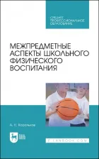 Литература Книга Корольков Алексей Николаевич. Межпредметные аспекты школьного физического воспитания. Учебное пособие для СПО