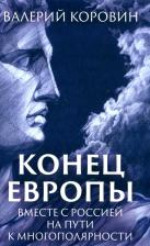 Литература Книга Коровин Валерий Михайлович. Конец Европы. Вместе с Россией на пути к многополярности