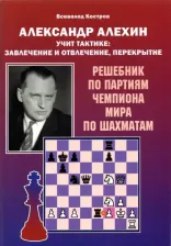 Литература Книга Костров Всеволод Викторович. Александр Алехин учит тактике: завлечение и отвлечение, перекрытие. Решебник по партиям