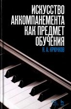 Литература Книга Крючков Николай Александрович. Искусство аккомпанемента как предмет обучения. Учебное пособие
