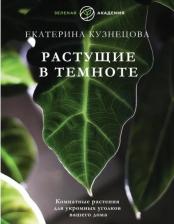 Литература Книга Кузнецова Екатерина Александровна. Растущие в темноте. Комнатные растения для укромных уголков вашего дома