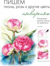 Литература Книга Лаптева Татьяна Евгеньевна. Пишем пионы, розы и другие цветы акварелью. Пошаговые мастер-классы по живописи
