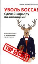 Литература Книга Лэм Филиппа, Кассиди Найджел. Уволь босса! Сделай карьеру по-английски! Практическое пособие по феноменальному карьерному росту