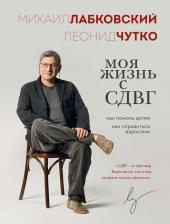 Литература Книга Леонид Семенович Чутко, Михаил Александрович Лабковский. Моя жизнь с СДВГ. Как помочь детям, как справиться взрослым