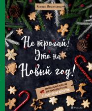 Литература Книга Леонтьева Ксения Геннадьевна. Не трогай! Это на Новый год! 40 оригинальных рецептов для новогоднего стола. От закусок до десертов