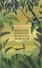 Литература Книга Лоран Гунель. Философ, которому не хватало мудрости