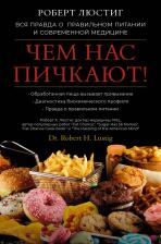Литература Книга Люстиг Роберт. Чем нас пичкают! Вся правда о правильном питании и современной медицине