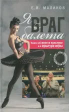 Литература Книга Маликов Евгений Валерьевич. Я, враг балета. Опыт практической феноменологии. об игре в культуре и о культуре игры