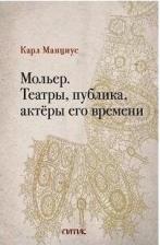 Литература Книга Манциус Карл. Мольер. Театры, публика, актёры его времени