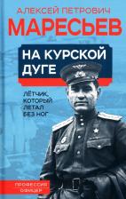 Литература Книга Маресьев Алексей Петрович. На курской дуге. Летчик, который летал без ног