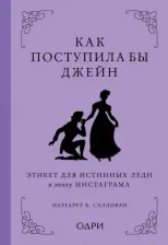 Литература Книга Маргарет К. Салливан. Как поступила бы Джейн. Этикет для истинных леди в эпоху инстаграма