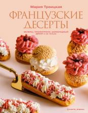 Литература Книга Мария Ильинична Троицкая. Французские десерты: эклеры, профитроли, шоколадный декор и не только