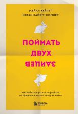 Литература Книга Майкл Хайятт, Меган Хайятт-Миллер. Поймать двух зайцев. Как добиться успеха на работе, не принося в жертву личную жизнь
