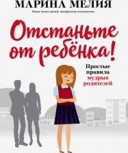 Литература Книга Мелия Марина. Отстаньте от ребёнка! Простые правила мудрых родителей