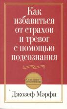 Литература Книга Мэрфи Джозеф. Как избавиться от страхов и тревог с помощью подсознания