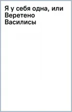 Литература Книга Михайлова Екатерина Львовна. Я у себя одна, или Веретено Василисы 9785171585921