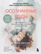 Литература Книга Миллер Шивон. Осознанные роды. Техники глубокого расслабления для спокойных и уверенных родов